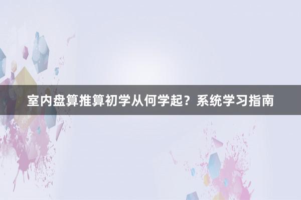 室内盘算推算初学从何学起？系统学习指南