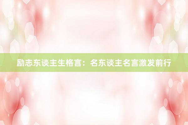励志东谈主生格言：名东谈主名言激发前行