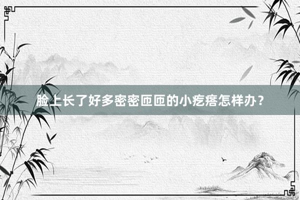 脸上长了好多密密匝匝的小疙瘩怎样办？