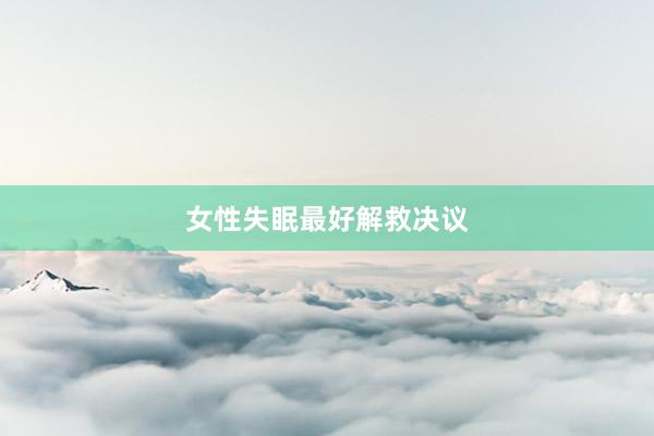 女性失眠最好解救决议