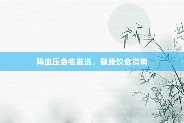 降血压食物推选，健康饮食指南