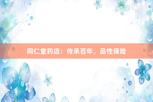 同仁堂药店：传承百年，品性保险