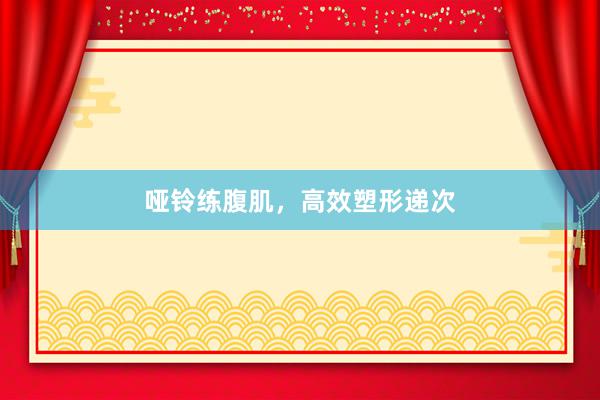 哑铃练腹肌，高效塑形递次
