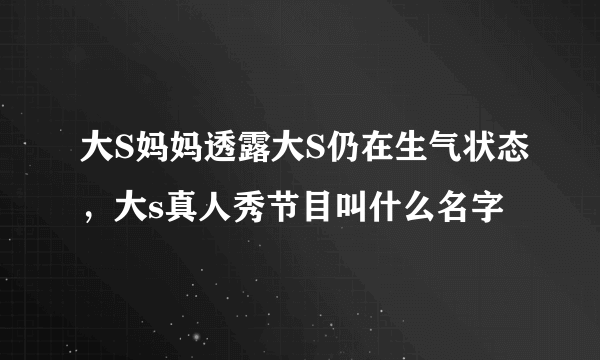 大S妈妈透露大S仍在生气状态，大s真人秀节目叫什么名字