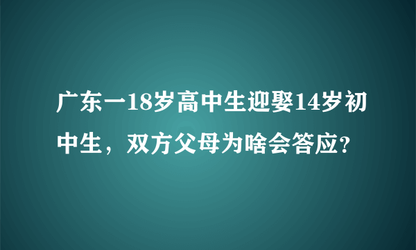 广东一18岁高中生迎娶14岁初中生，双方父母为啥会答应？