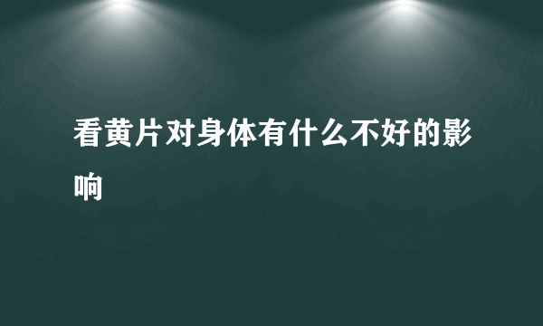 看黄片对身体有什么不好的影响