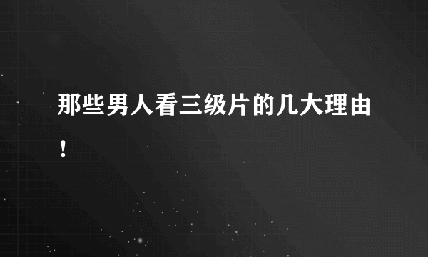 那些男人看三级片的几大理由！