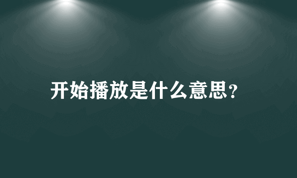 开始播放是什么意思？