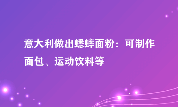 意大利做出蟋蟀面粉：可制作面包、运动饮料等