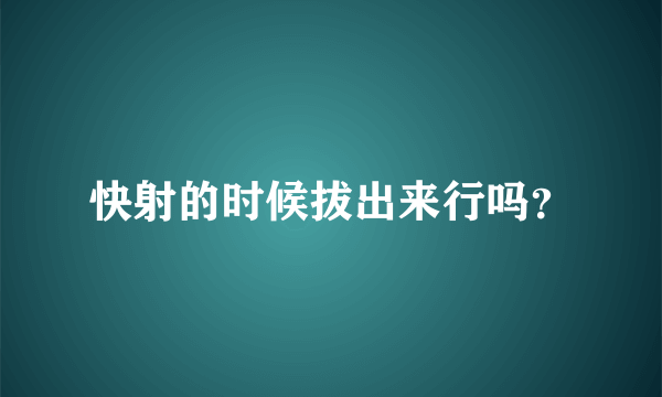 快射的时候拔出来行吗？