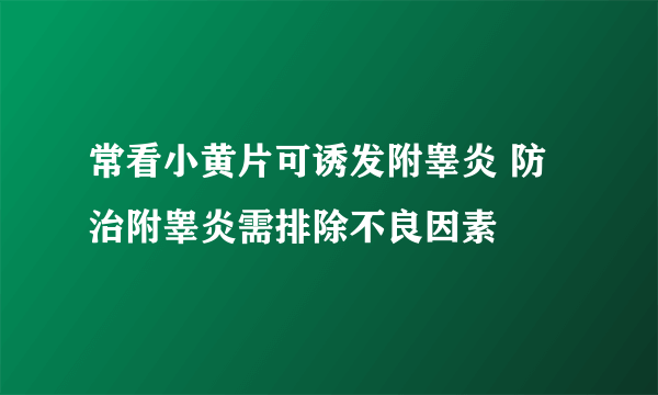 常看小黄片可诱发附睾炎 防治附睾炎需排除不良因素