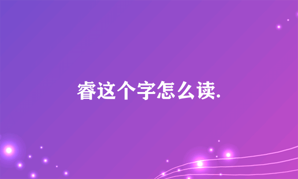 睿这个字怎么读.