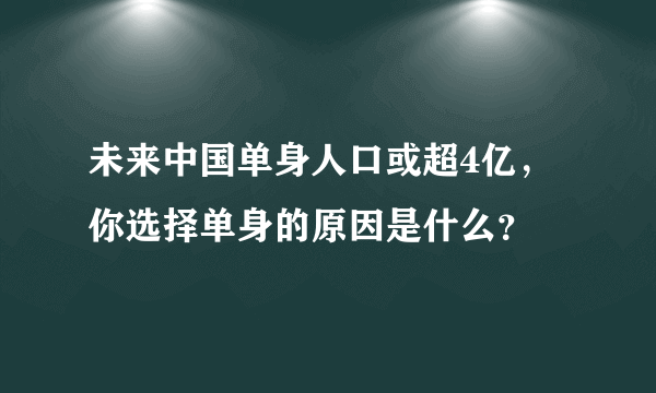 未来中国单身人口或超4亿，你选择单身的原因是什么？