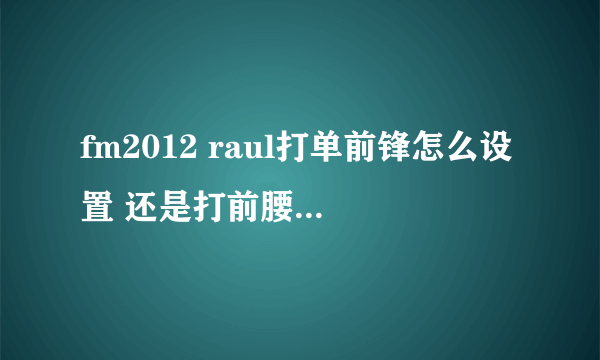 fm2012 raul打单前锋怎么设置 还是打前腰好一点？