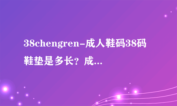 38chengren-成人鞋码38码鞋垫是多长？成人鞋码38码鞋？