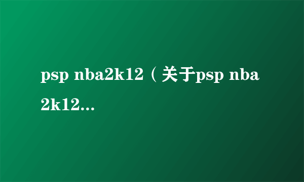 psp nba2k12（关于psp nba2k12的简介）