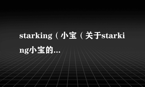 starking（小宝（关于starking小宝的简介））