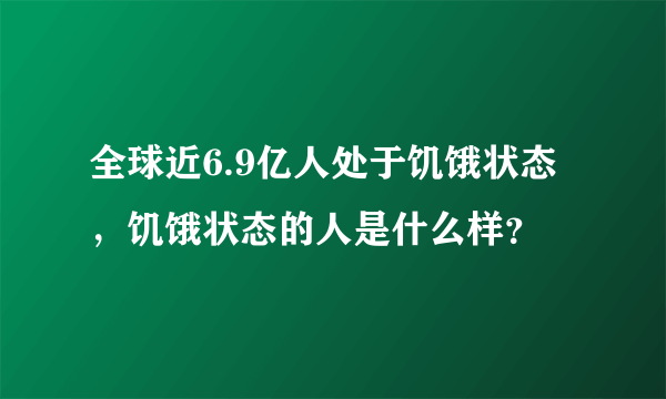 全球近6.9亿人处于饥饿状态，饥饿状态的人是什么样？