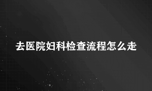 去医院妇科检查流程怎么走