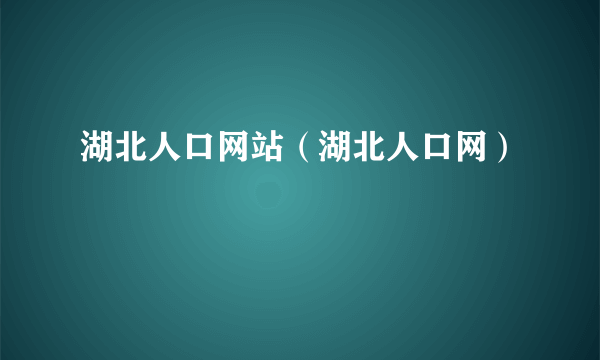 湖北人口网站（湖北人口网）