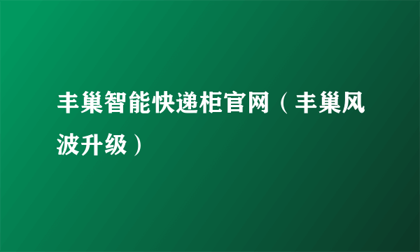 丰巢智能快递柜官网（丰巢风波升级）