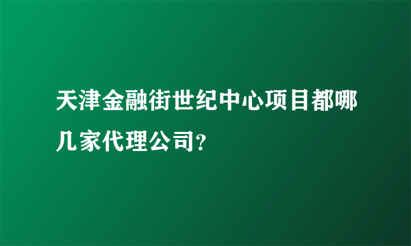 天津金融街世纪中心项目都哪几家代理公司？