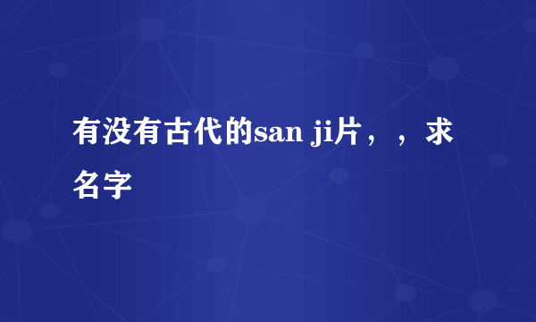 有没有古代的san ji片，，求名字