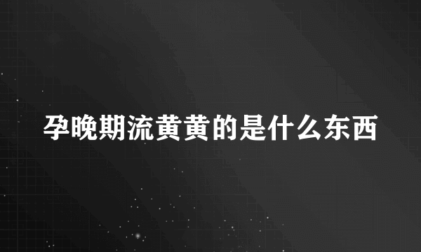 孕晚期流黄黄的是什么东西