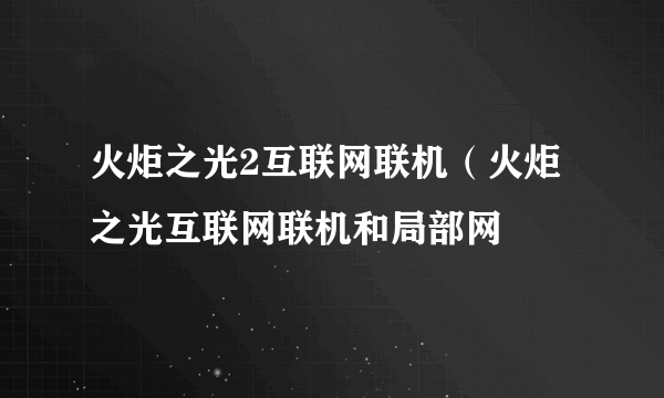 火炬之光2互联网联机（火炬之光互联网联机和局部网