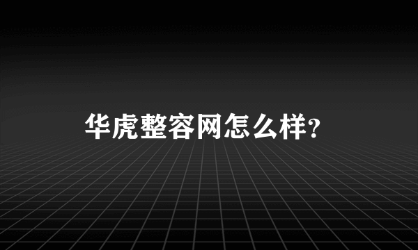 华虎整容网怎么样？