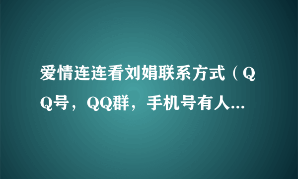 爱情连连看刘娟联系方式（QQ号，QQ群，手机号有人知道吗？）