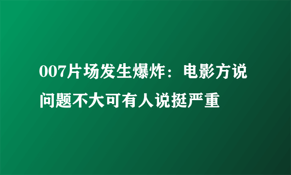 007片场发生爆炸：电影方说问题不大可有人说挺严重