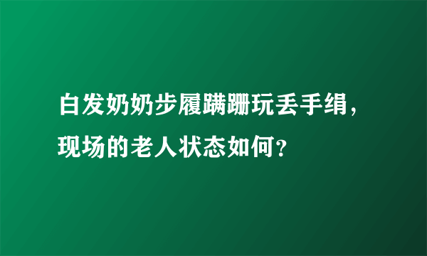 白发奶奶步履蹒跚玩丢手绢，现场的老人状态如何？