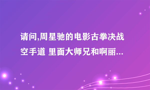 请问,周星驰的电影古拳决战空手道 里面大师兄和啊丽一起唱的歌叫什么名字