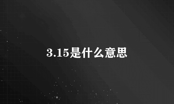 3.15是什么意思