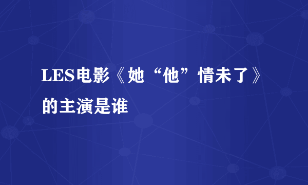 LES电影《她“他”情未了》 的主演是谁