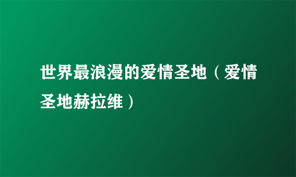 世界最浪漫的爱情圣地（爱情圣地赫拉维）