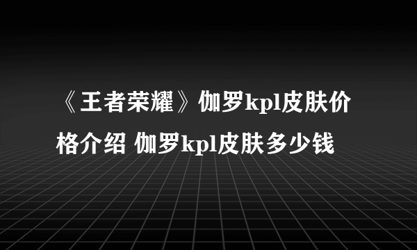 《王者荣耀》伽罗kpl皮肤价格介绍 伽罗kpl皮肤多少钱