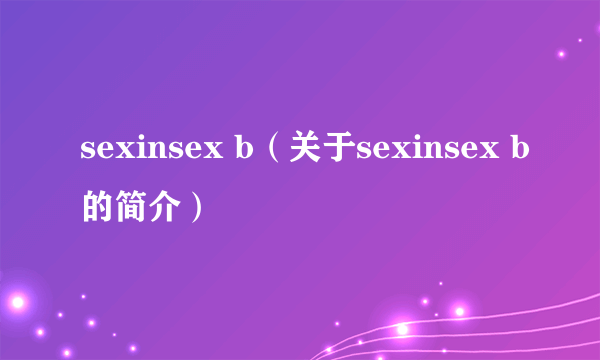 sexinsex b（关于sexinsex b的简介）