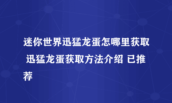 迷你世界迅猛龙蛋怎哪里获取 迅猛龙蛋获取方法介绍 已推荐