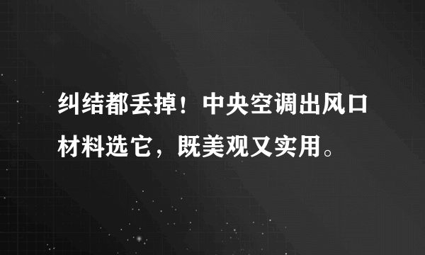 纠结都丢掉！中央空调出风口材料选它，既美观又实用。