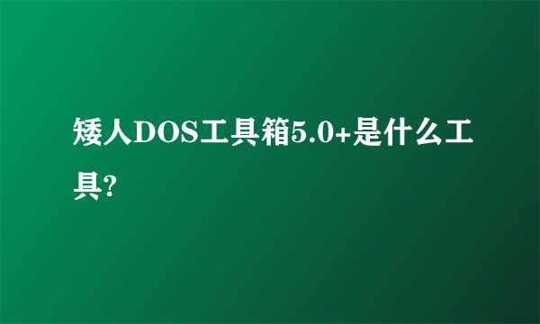 矮人DOS工具箱5.0+是什么工具?