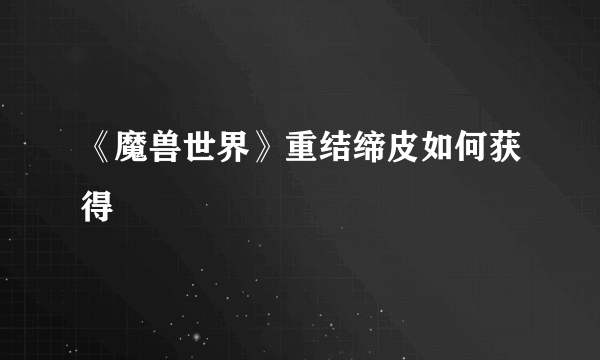 《魔兽世界》重结缔皮如何获得