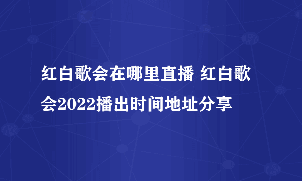 红白歌会在哪里直播 红白歌会2022播出时间地址分享