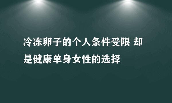 冷冻卵子的个人条件受限 却是健康单身女性的选择