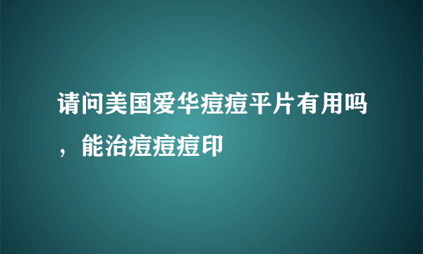 请问美国爱华痘痘平片有用吗，能治痘痘痘印