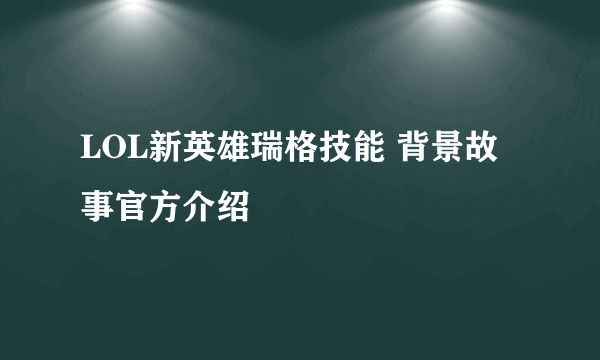 LOL新英雄瑞格技能 背景故事官方介绍