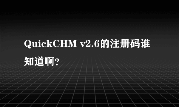 QuickCHM v2.6的注册码谁知道啊？