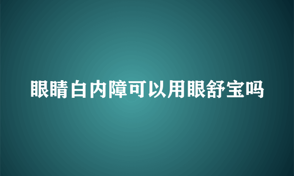 眼睛白内障可以用眼舒宝吗