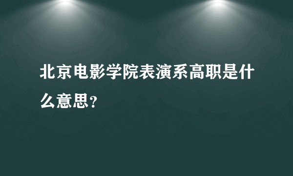 北京电影学院表演系高职是什么意思？